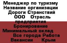 Менеджер по туризму › Название организации ­ Дороги Странствий, ООО › Отрасль предприятия ­ Бронирование › Минимальный оклад ­ 35 000 - Все города Работа » Вакансии   . Крым,Черноморское